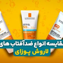 مقایسه انواع ضد آفتاب های لاروش پوزای